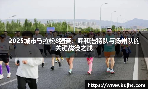 2025城市马拉松8强赛：呼和浩特队与扬州队的关键战役之战