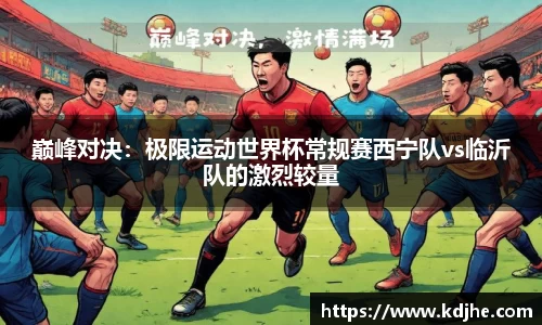 巅峰对决：极限运动世界杯常规赛西宁队vs临沂队的激烈较量