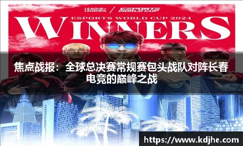 焦点战报：全球总决赛常规赛包头战队对阵长春电竞的巅峰之战