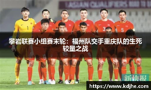 攀岩联赛小组赛末轮：福州队交手重庆队的生死较量之战