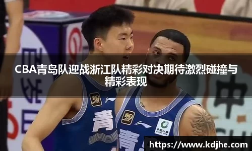 CBA青岛队迎战浙江队精彩对决期待激烈碰撞与精彩表现