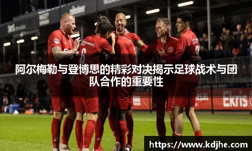 阿尔梅勒与登博思的精彩对决揭示足球战术与团队合作的重要性