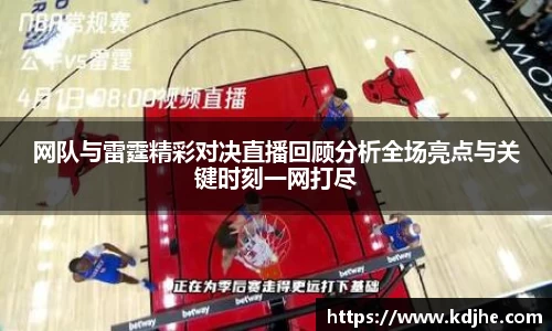 网队与雷霆精彩对决直播回顾分析全场亮点与关键时刻一网打尽